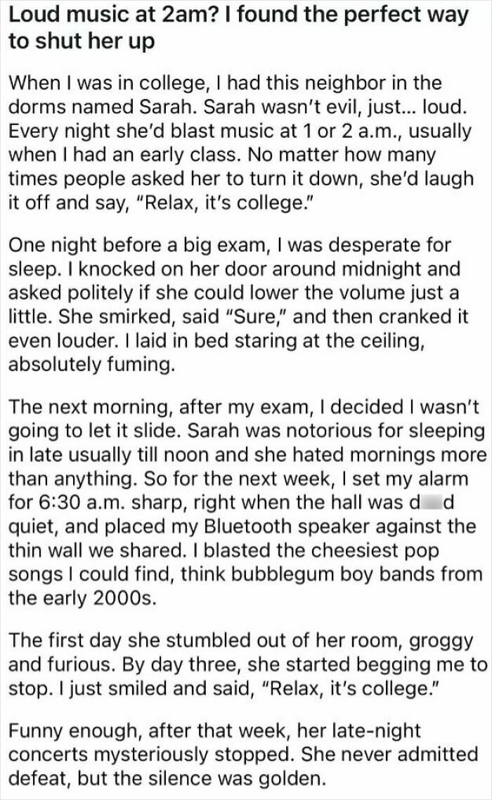 A college student gets petty revenge on a loud neighbor by playing loud, cheesy music early in the morning.