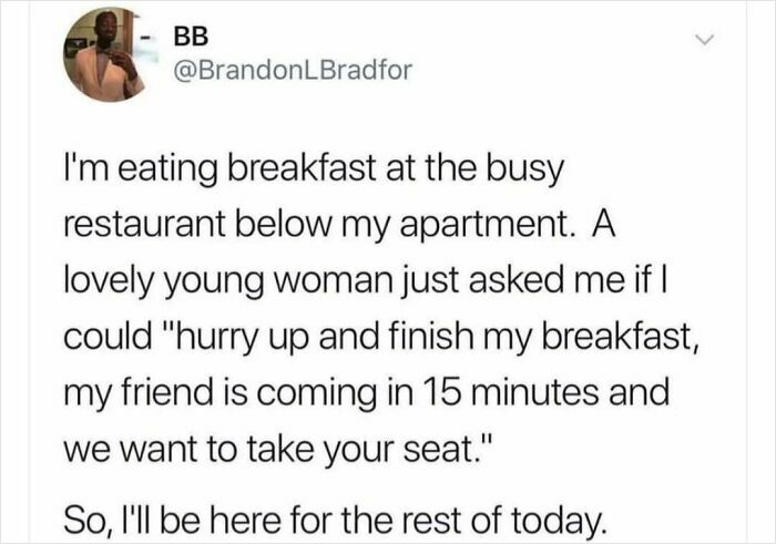 Someone refusing to leave a restaurant seat after a rude request. An act of petty revenge.