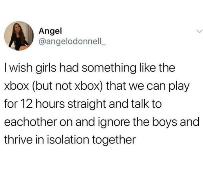 A funny tweet from Angel wishing for a non-Xbox for girls to play and talk for 12 hours straight. Examples of people being too specific.