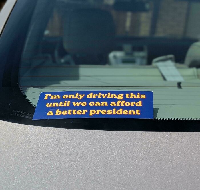 Funny bumper sticker: Im only driving this until we can afford a better president.
