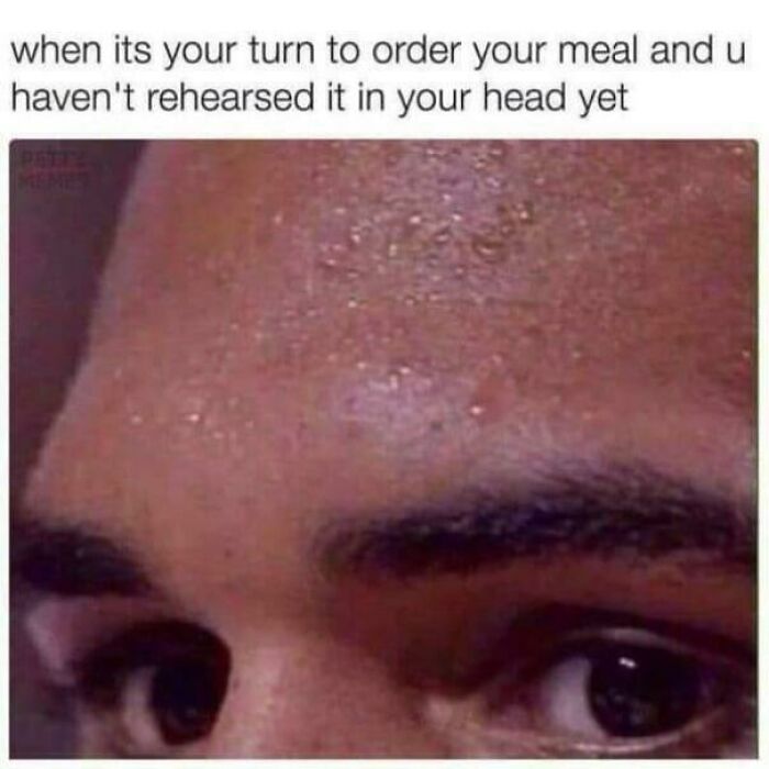 A person with a sweaty forehead, looking nervous. This is one of the ancient memes that still crack people up.