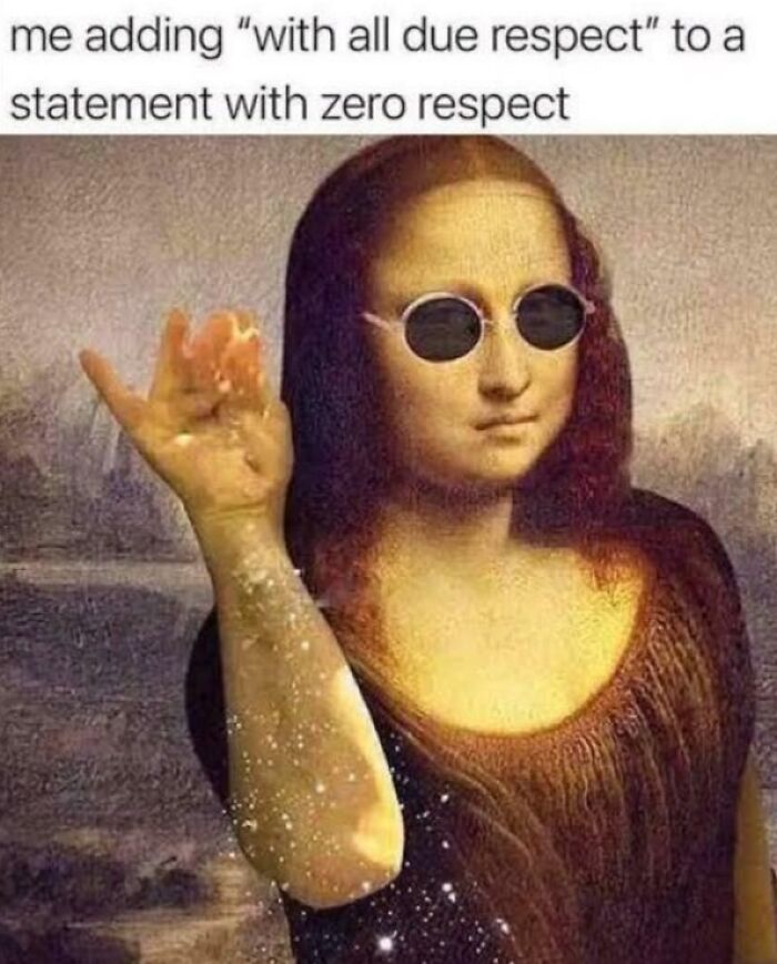Mona Lisa wearing sunglasses and making a hand gesture, with text about adding with all due respect, a humorous ancient meme.