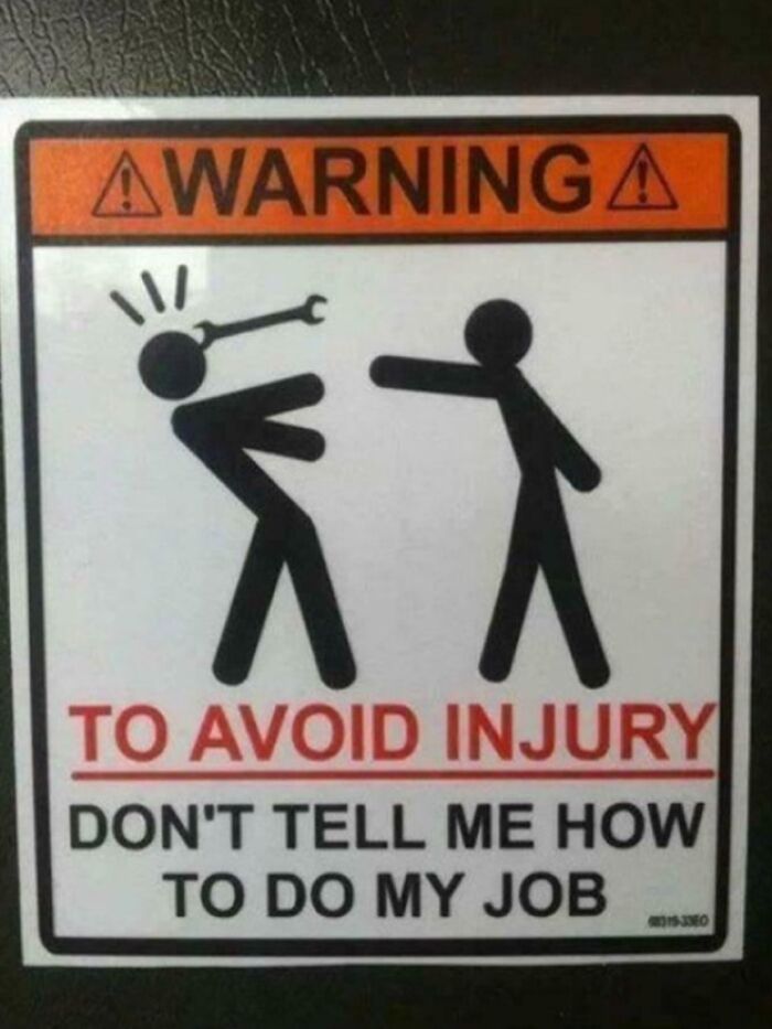 A warning sign meme about avoiding injury by not telling someone how to do their job, still cracks people up.
