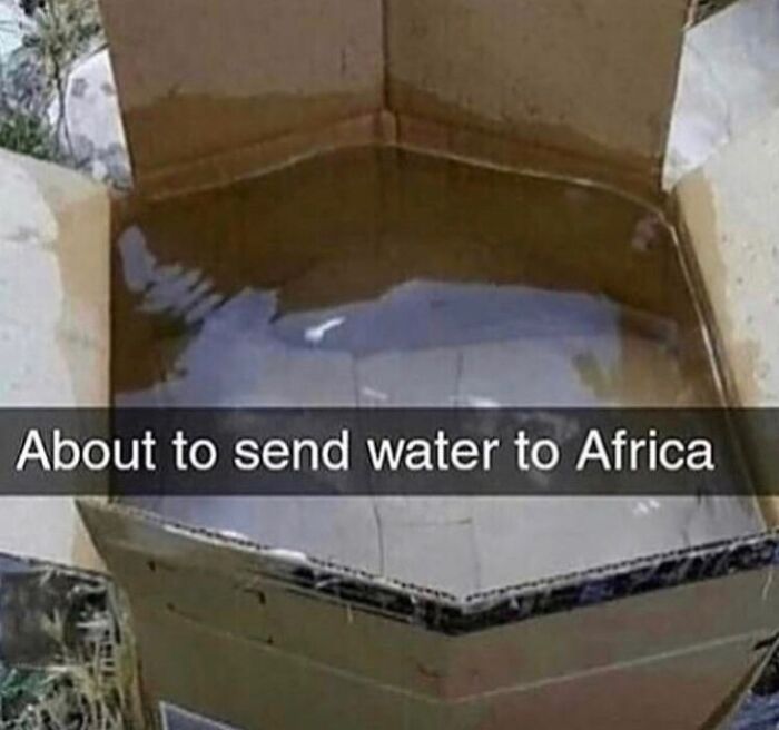 A cardboard box filled with water, captioned About to send water to Africa, a blursed meme.