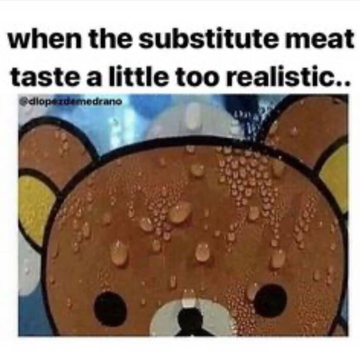 A meme with a sweating teddy bear illustrates when substitute meat tastes too realistic, showcasing vegan humor.