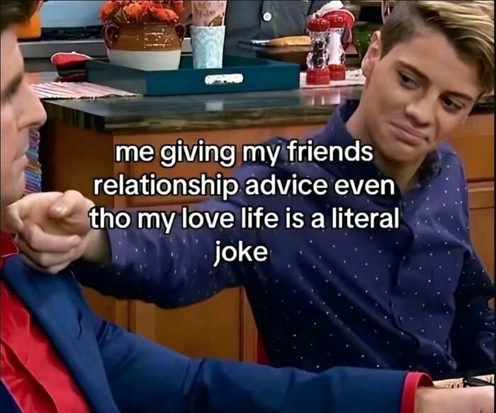 A young man offers advice to a friend, a hilarious and relatable meme about giving relationship advice despite own love life.