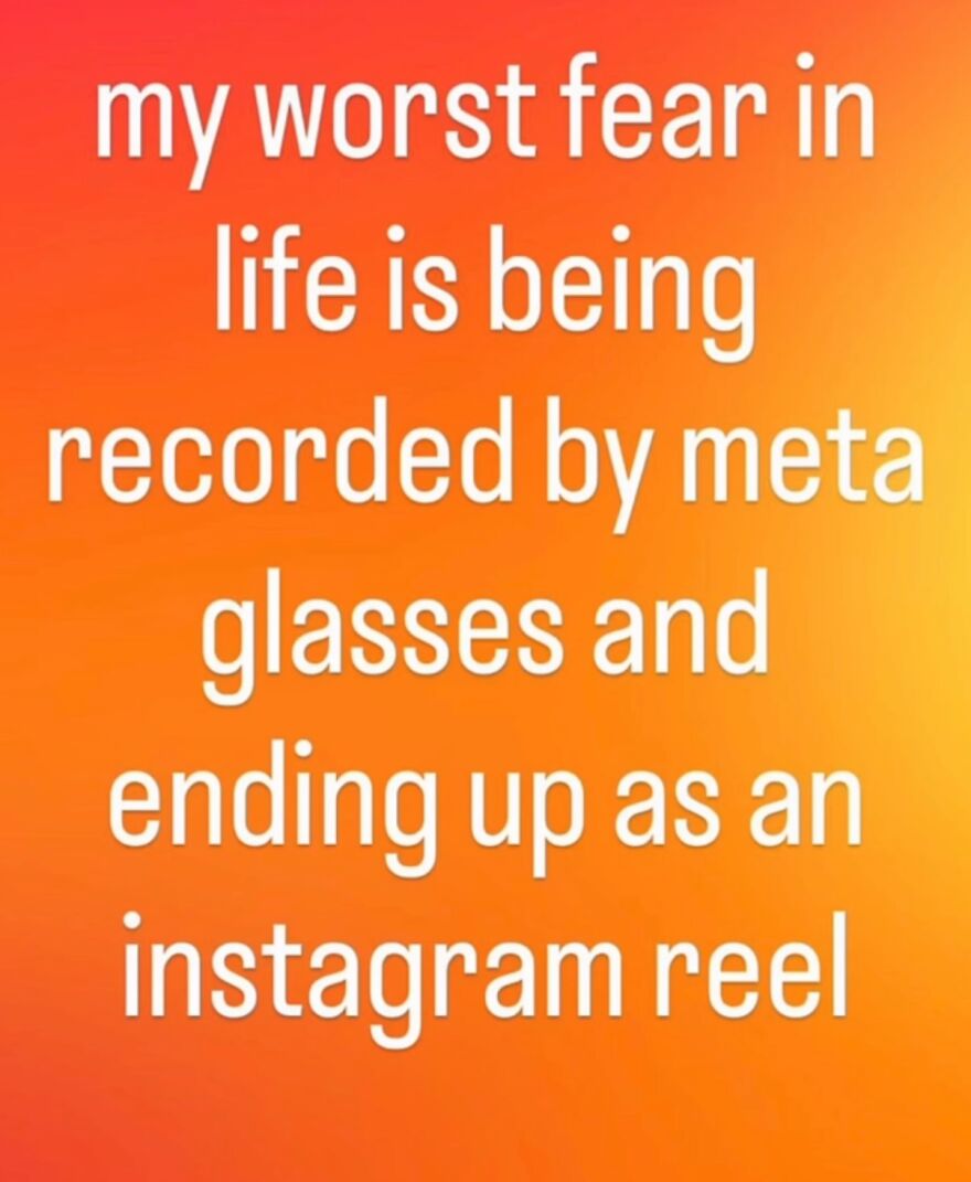 A hilariously unhinged screenshot of text: my worst fear in life is being recorded by meta glasses and ending up as an instagram reel.
