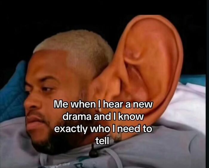 A relatable meme of a man with a large ear captioned: Me when I hear a new drama and I know exactly who I need to tell.