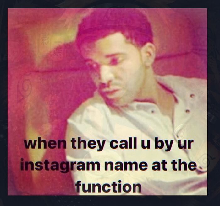 A weird meme featuring Drake looking downcast with the text: when they call u by ur instagram name at the function.
