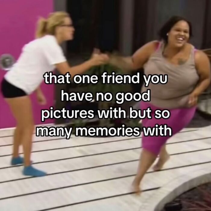 Two women interacting, a relatable meme about friends with many memories but no good pictures, hilarious memes.