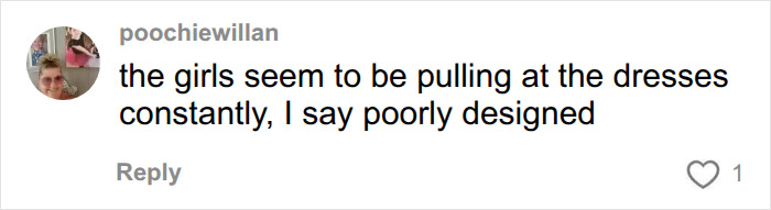 A social media comment from poochiewillan, the girls seem to be pulling at the dresses constantly, I say poorly designed.