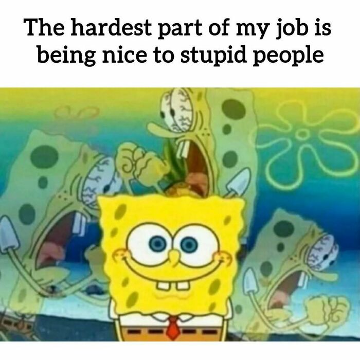 SpongeBob meme about the hardest part of work being nice to stupid people, relatable meme for having to work.