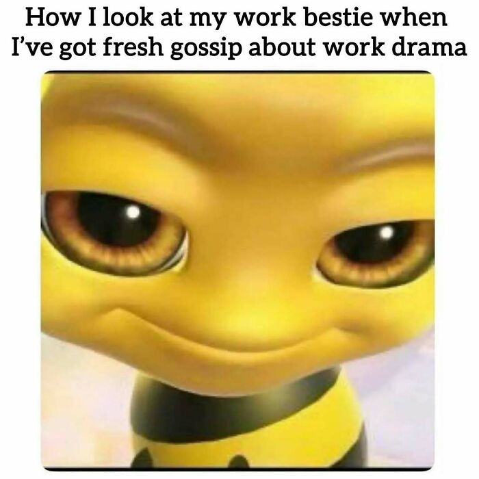 A relatable meme of a bee smiling slyly, sharing work gossip and drama, perfectly capturing office humor.