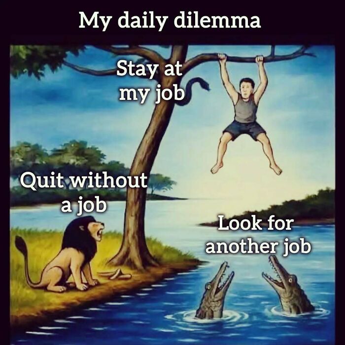Work tomorrow again: A meme illustrating the daily dilemma of staying at a job or looking for another.