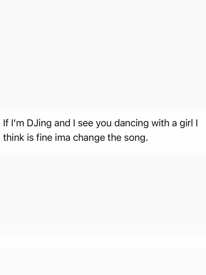Funny post about being an adult: If I'm DJing and I see you dancing with a girl I think is fine I'ma change the song.