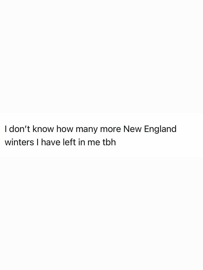 A funny post capturing adult reality, with text: I don't know how many more New England winters I have left in me tbh.