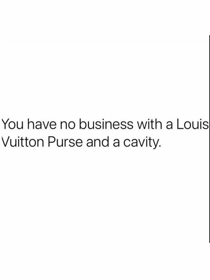 Funny post: Text on a white background, You have no business with a Louis Vuitton Purse and a cavity. reality of being an adult.