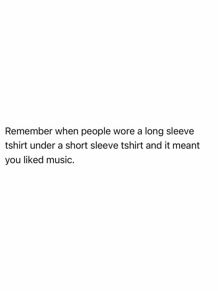 A funny post about adult reality, with text: Remember when people wore a long sleeve tshirt under a short sleeve tshirt and it meant you liked music.