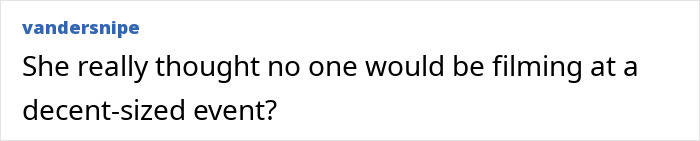A comment on the woman's scheme failing, questioning her belief that no one would be filming at an event. A comment on the woman's scheme failing, questioning her belief that no one would be filming at an event.