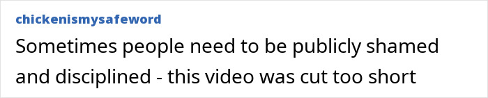 A comment suggesting people need to be publicly shamed after a woman's scheme fails, stating the video was too short. A comment suggesting people need to be publicly shamed after a woman's scheme fails, stating the video was too short.