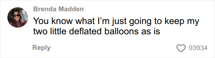 A comment on social media about breast implants: You know what I'm just going to keep my two little deflated balloons as is. A comment on social media about breast implants: You know what I'm just going to keep my two little deflated balloons as is.