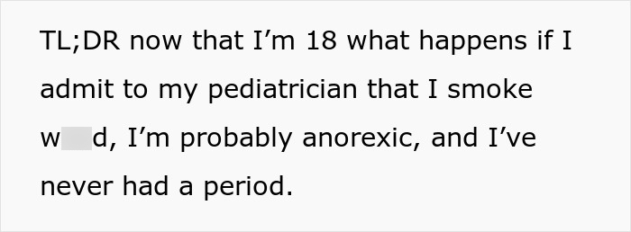 A teen questions her body, confessing smoking, anorexia, and no period to her pediatrician, escaping a controlling mom. A teen questions her body, confessing smoking, anorexia, and no period to her pediatrician, escaping a controlling mom.