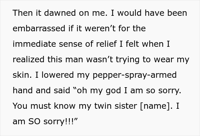 Text describing the woman realizing the man mistook her for her identical twin, nearly using pepper spray. Text describing the woman realizing the man mistook her for her identical twin, nearly using pepper spray.