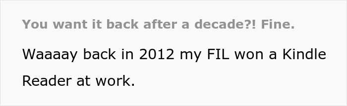 Text snippet: You want it back after a decade?! Fine. Waaaay back in 2012 my FIL won a Kindle Reader at work. Text snippet: You want it back after a decade?! Fine. Waaaay back in 2012 my FIL won a Kindle Reader at work.