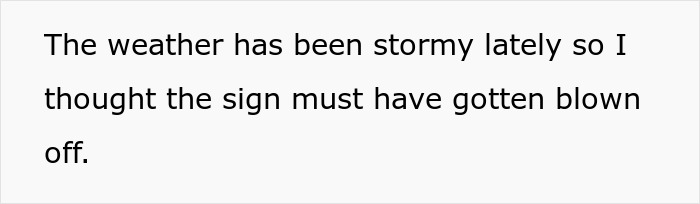 Text reads: The weather has been stormy lately so I thought the sign must have gotten blown off. A business sign went missing. Text reads: The weather has been stormy lately so I thought the sign must have gotten blown off. A business sign went missing.