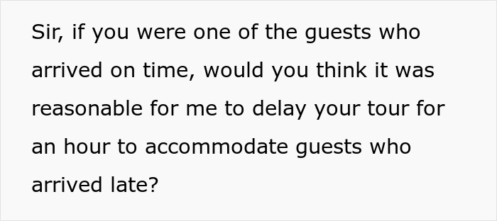 Text bubble: Sir, if you were one of the guests who arrived on time, would you think it was reasonable for me to delay your tour for an hour to accommodate guests who arrived late? A tour guide message for entitled tourists. Text bubble: Sir, if you were one of the guests who arrived on time, would you think it was reasonable for me to delay your tour for an hour to accommodate guests who arrived late? A tour guide message for entitled tourists.