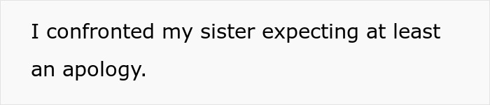 Text snippet: confronted sister expecting an apology. Woman wants an apology after learning sister received her college fund. Text snippet: confronted sister expecting an apology. Woman wants an apology after learning sister received her college fund.