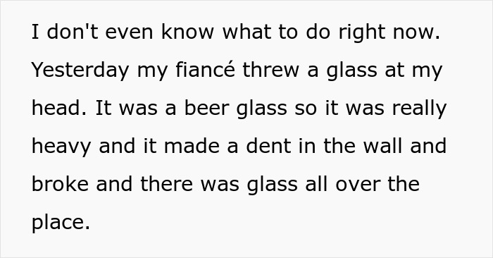 Screenshot of text: I don't even know what to do right now. Yesterday my fiancé threw a glass at my head. Screenshot of text: I don't even know what to do right now. Yesterday my fiancé threw a glass at my head.