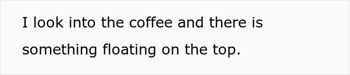 Text: Woman takes revenge on boyfriend for putting a camera in their home, ruining their relationship with something floating in coffee. Text: Woman takes revenge on boyfriend for putting a camera in their home, ruining their relationship with something floating in coffee.