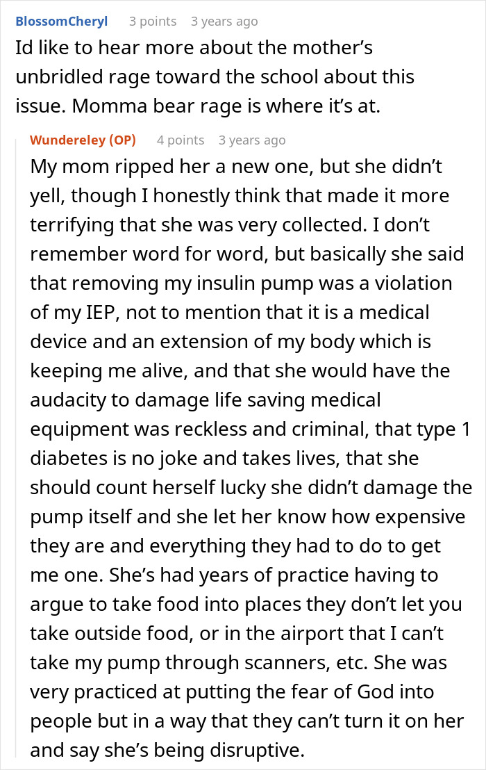 A screenshot of a Reddit comment where the original poster describes their mother's reaction to a teacher removing an insulin pump, showing a teacher learning a lesson. A screenshot of a Reddit comment where the original poster describes their mother's reaction to a teacher removing an insulin pump, showing a teacher learning a lesson.