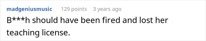 A comment about a teacher who tried to put a kid in his place, suggesting she should be fired and lose her license. A comment about a teacher who tried to put a kid in his place, suggesting she should be fired and lose her license.