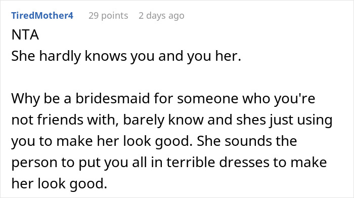 A Reddit comment from TiredMother4, saying NTA regarding a bride trying to force a bridesmaid role on someone. A Reddit comment from TiredMother4, saying NTA regarding a bride trying to force a bridesmaid role on someone.