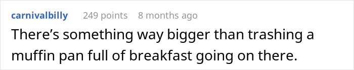 A true crime story comment: something bigger than trashing a muffin pan full of breakfast is going on.