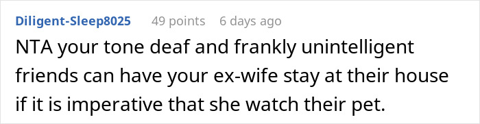 A comment suggesting friends can house the ex-wife, for a guy who doesn't want his ex-wife in his home. A comment suggesting friends can house the ex-wife, for a guy who doesn't want his ex-wife in his home.