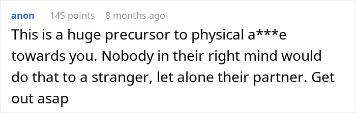 A true crime story comment: This is a huge precursor to physical a***e towards you. Nobody in their right mind would do that to a stranger.