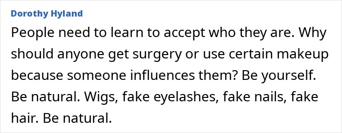 Comment about accepting natural beauty and avoiding cosmetic surgery due to influence. Comment about accepting natural beauty and avoiding cosmetic surgery due to influence.