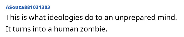Screenshot of online comment: This is what ideologies do to an unprepared mind. It turns into a human zombie. Relates to men criticizing women's appearances. Screenshot of online comment: This is what ideologies do to an unprepared mind. It turns into a human zombie. Relates to men criticizing women's appearances.