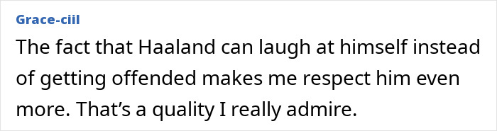 A comment respecting Erling Haaland for being able to laugh at himself about memes instead of getting offended.