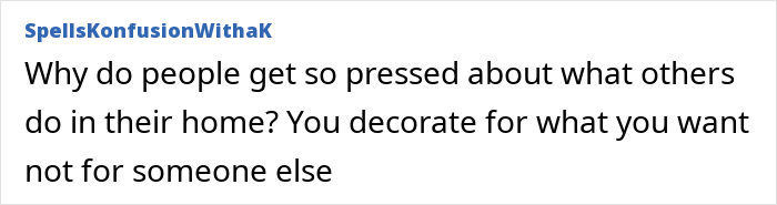 A comment asking, Why do people get so pressed about what others do in their home? You decorate for what you want not for someone else. This relates to celebrities and questionable home renovations. A comment asking, Why do people get so pressed about what others do in their home? You decorate for what you want not for someone else. This relates to celebrities and questionable home renovations.