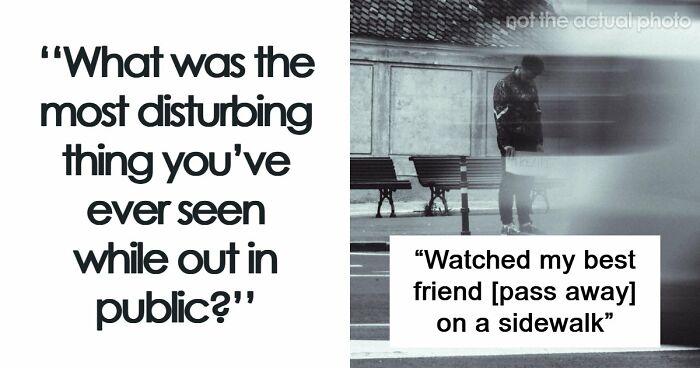 35 People Share Things They Witnessed In Public That Were So Disturbing They Were Scary