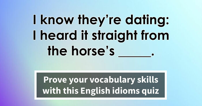 “Have You Mastered The Most Common English Sayings?”: Prove It By Finishing 19 Popular Idioms