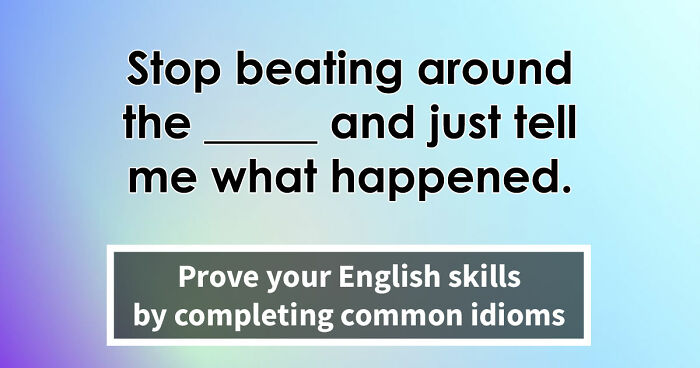“Have You Mastered The Most Common English Sayings?”: Prove It By Finishing 19 Popular Idioms