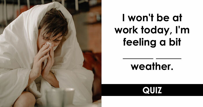 “Are You As Well Spoken As You Think?”: Finish These 24 English Idioms And Sayings To Prove It