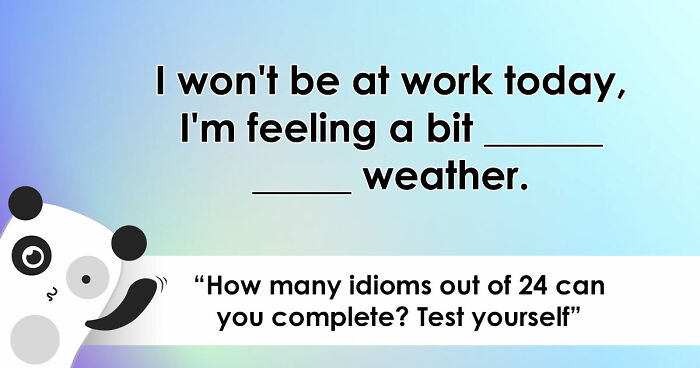 “Are You As Well Spoken As You Think?”: Finish These 24 English Idioms And Sayings To Prove It
