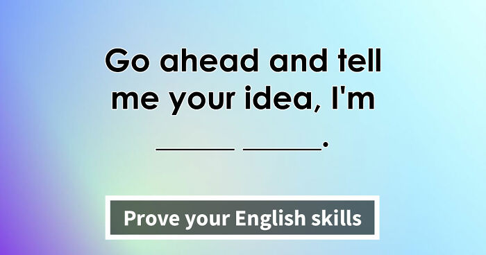 “Are You As Well Spoken As You Think?”: Finish These 24 English Idioms And Sayings To Prove It