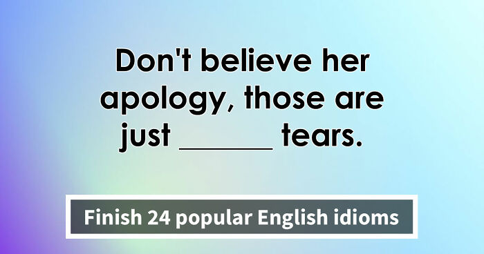 “Are You As Well Spoken As You Think?”: Finish These 24 English Idioms And Sayings To Prove It